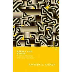 Rebels and Exiles. A Biblical Theology of Sin and Restoration, Paperback - Matthew S. Harmon imagine