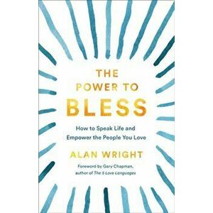 Power to Bless. How to Speak Life and Empower the People You Love, Hardback - Alan Wright imagine