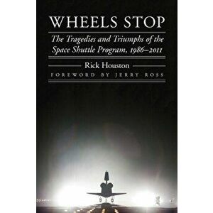 Wheels Stop. The Tragedies and Triumphs of the Space Shuttle Program, 1986-2011, Paperback - Rick Houston imagine