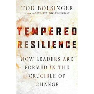 Tempered Resilience. How Leaders Are Formed in the Crucible of Change, Hardback - Tod Bolsinger imagine