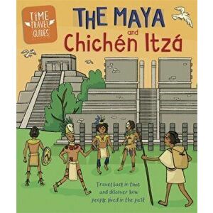 Time Travel Guides: The Maya and Chichen Itza, Paperback - Ben Hubbard imagine