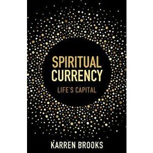 Spiritual Currency. embark on a journey through your spirituality and consciousness, Paperback - Karren Whiteley-Brooks imagine