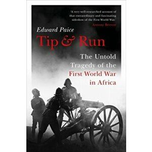 Tip and Run. The Untold Tragedy of the First World War in Africa, Hardback - Edward Paice imagine