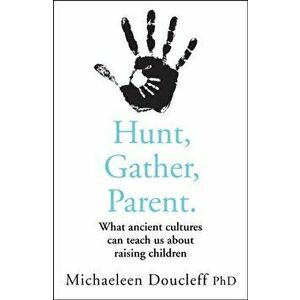 Hunt, Gather, Parent. What Ancient Cultures Can Teach Us About Raising Children, Paperback - Michaeleen Doucleff imagine