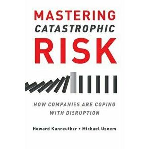 Mastering Catastrophic Risk. How Companies Are Coping with Disruption, Paperback - Michael Useem imagine