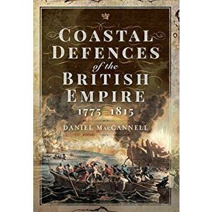 Coastal Defences of the British Empire in the Revolutionary & Napoleonic Eras, Hardback - Daniel S Maccannell imagine