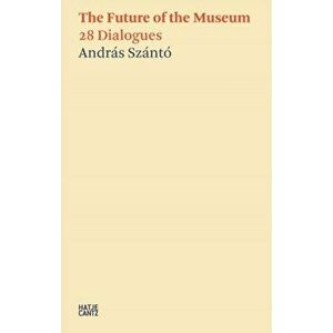 Andras Szanto. The Future of the Museum. 28 Dialogues, Paperback - Philip Tinari imagine
