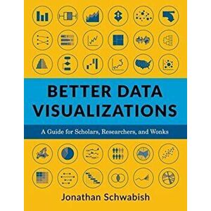Better Data Visualizations. A Guide for Scholars, Researchers, and Wonks, Paperback - Jonathan Schwabish imagine