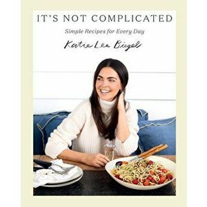 It's Not Complicated: Simple Recipes for Every Day, Hardback - Katie Lee imagine
