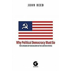 Why Political Democracy Must Go. The Origins of Socialism in the United States, Hardback - A.K. Brackob imagine