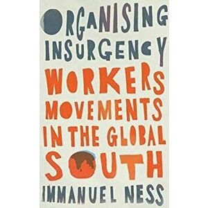 Organizing Insurgency. Workers' Movements in the Global South, Paperback - Immanuel Ness imagine