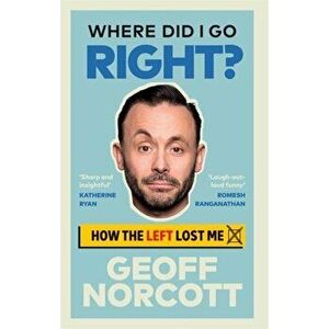 Where Did I Go Right?. How the Left Lost Me, Hardback - Geoff Norcott imagine