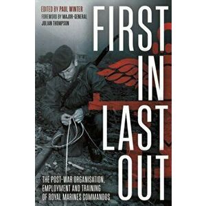 First in Last out. The Post-War Organisation, Employment and Training of Royal Marines Commandos, Hardback - Paul Winter imagine