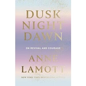 Dusk Night Dawn. On Revival and Courage, Hardback - Anne Lamott imagine