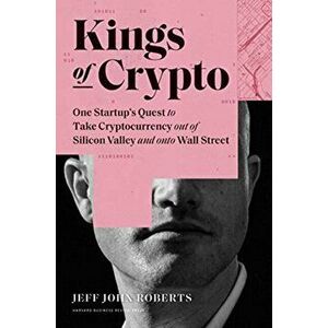 Kings of Crypto. One Startup's Quest to Take Cryptocurrency Out of Silicon Valley and Onto Wall Street, Hardback - Jeff John Roberts imagine