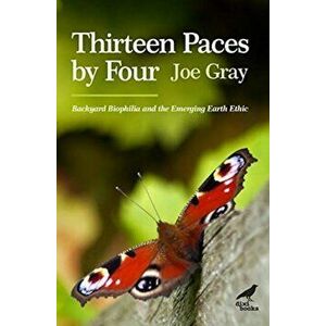 Thirteen Paces by Four. Backyard Biophilia and the Emerging Earth Ethic, Paperback - Joe Gray imagine