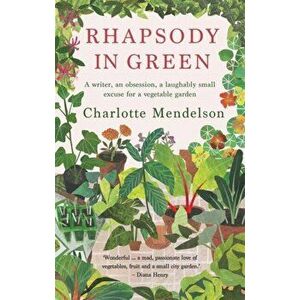 Rhapsody in Green: A Writer, an Obsession, a Laughably Small Excuse for a Vegetable Garden, Paperback - Charlotte Mendelson imagine