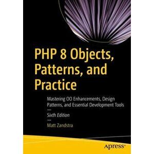 PHP 8 Objects, Patterns, and Practice. Mastering OO Enhancements, Design Patterns, and Essential Development Tools, Paperback - Matt Zandstra imagine
