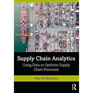Supply Chain Analytics. Using Data to Optimise Supply Chain Processes, Paperback - Peter W. Robertson imagine