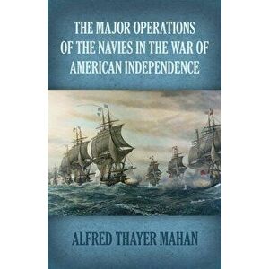 Major Operations of the Navies in the War of American Independence, Paperback - Alfred Thayer Mahan imagine