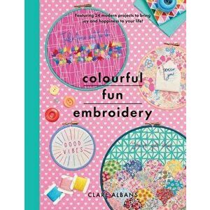 Colourful Fun Embroidery. Featuring 24 modern projects to bring joy and happiness to your life!, Paperback - Clare Albans imagine