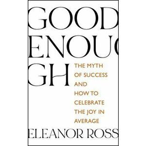 Good Enough. The Myth of Success and How to Celebrate the Joy in Average, Hardback - Eleanor Ross imagine