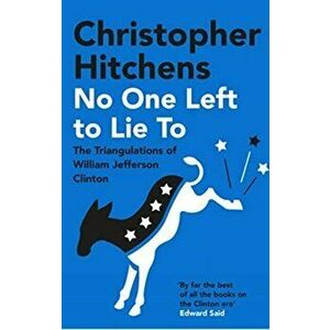 No One Left to Lie To. The Triangulations of William Jefferson Clinton, Paperback - Christopher Hitchens imagine