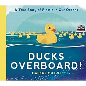 Ducks Overboard!: A True Story of Plastic in Our Oceans, Hardback - Markus Motum imagine