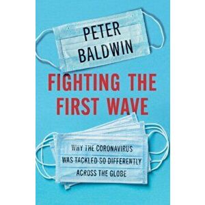 Fighting the First Wave. Why the Coronavirus Was Tackled So Differently Across the Globe, Hardback - Peter Baldwin imagine