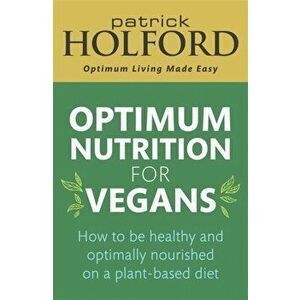 Optimum Nutrition for Vegans. How to be healthy and optimally nourished on a plant-based diet, Paperback - Patrick Holford imagine