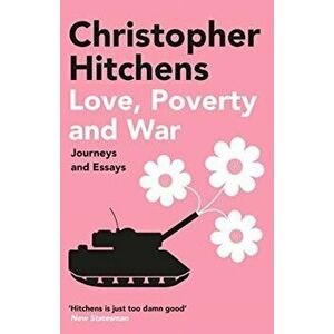 Love, Poverty and War. Journeys and Essays, Paperback - Christopher Hitchens imagine