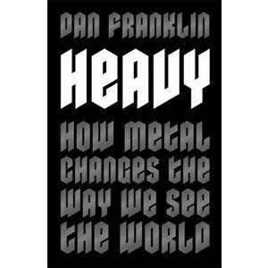 Heavy. How Metal Changes the Way We See the World, Paperback - Dan Franklin imagine