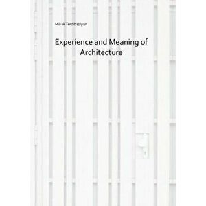 Experience and Meaning Of Architecture, Paperback - Misak Terzibasiyan imagine