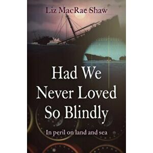 Had We Never Loved So Blindly - In peril on land and sea, Paperback - Liz Macrae Shaw imagine