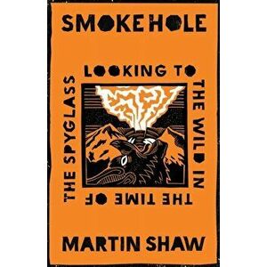 Smoke Hole. Looking to the Wild in the Time of the Spyglass, Hardback - Martin Shaw imagine