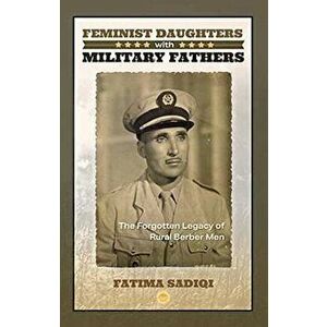 Feminist Daughters With Military Fathers. The Forgotten Legacy of Rural Berber Men, Paperback - Fatima Sadiqi imagine