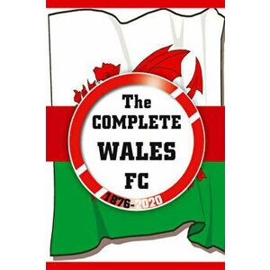 Complete Wales FC 1876-2020, Paperback - Dirk Karsdorp imagine