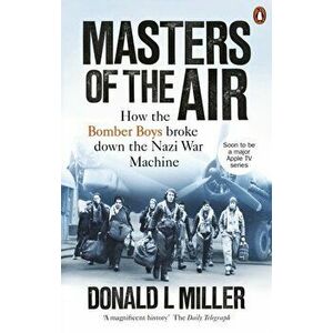 Masters of the Air. How The Bomber Boys Broke Down the Nazi War Machine, Paperback - Donald L. Miller imagine