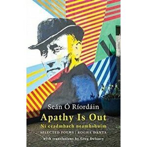 Apathy Is Out: Selected Poems. Ni Ceadmhach Neamhshuim: Rogha Danta, Paperback - Sean O Riordain imagine