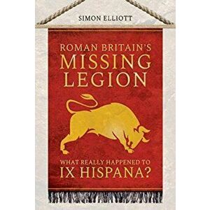 Roman Britain's Missing Legion. What Really Happened to IX Hispana?, Hardback - Simon Elliott imagine