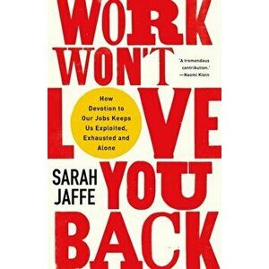 Work Won't Love You Back. How Devotion to Our Jobs Keeps Us Exploited, Exhausted and Alone, Hardback - Sarah Jaffe imagine
