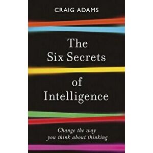 Six Secrets of Intelligence. Change the way you think about thinking, Paperback - Craig Adams imagine