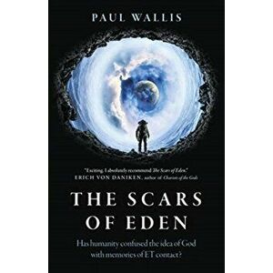 Scars of Eden, The - Has humanity confused the idea of God with memories of ET contact?, Paperback - Paul Wallis imagine