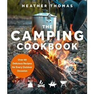 Camping Cookbook. Over 60 Delicious Recipes for Every Outdoor Occasion, Hardback - Heather Thomas imagine