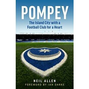 Pompey. The Island City with a Football Club for a Heart, Hardback - Neil Allen imagine