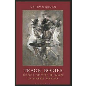 Tragic Bodies. Edges of the Human in Greek Drama, Paperback - Professor Nancy Worman imagine