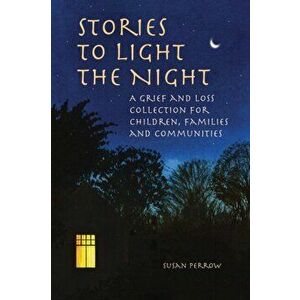 Stories to Light the Night. A Grief and Loss Collection for Children, Families and Communities, Paperback - Susan Perrow imagine