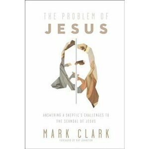 Problem of Jesus. Answering a Skeptic's Challenges to the Scandal of Jesus, Paperback - Mark Clark imagine
