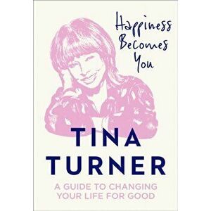 Happiness Becomes You. A Guide to Changing Your Life for Good, Hardback - Tina Turner imagine