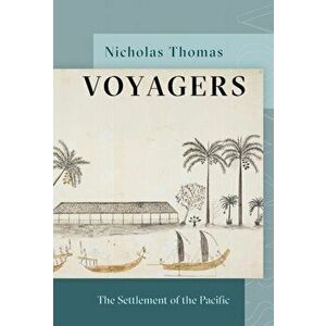 Voyagers. The Settlement of the Pacific, Hardback - Nicholas Thomas imagine
